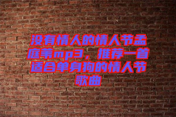 沒有情人的情人節(jié)孟庭葦mp3，推薦一首適合單身狗的情人節(jié)歌曲