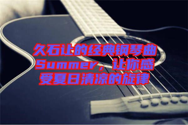 久石讓的經(jīng)典鋼琴曲Summer，讓你感受夏日清涼的旋律