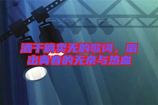 酒干倘賣無的歌詞，唱出青春的無奈與熱血