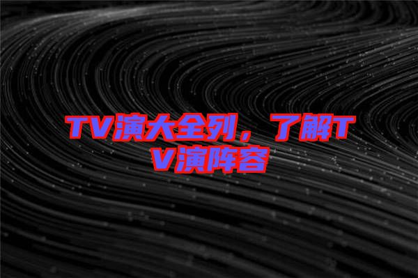 TV演大全列，了解TV演陣容