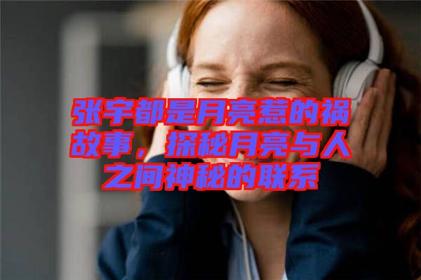 張宇都是月亮惹的禍故事，探秘月亮與人之間神秘的聯(lián)系