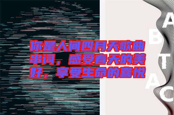 你是人間四月天歌曲串詞，感受春天的美好，享受生命的喜悅