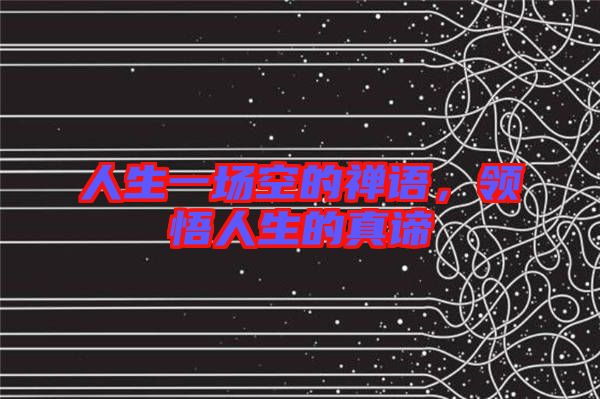 人生一場(chǎng)空的禪語(yǔ)，領(lǐng)悟人生的真諦
