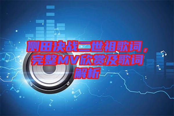 側(cè)田決戰(zhàn)二世祖歌詞，完整MV欣賞及歌詞解析