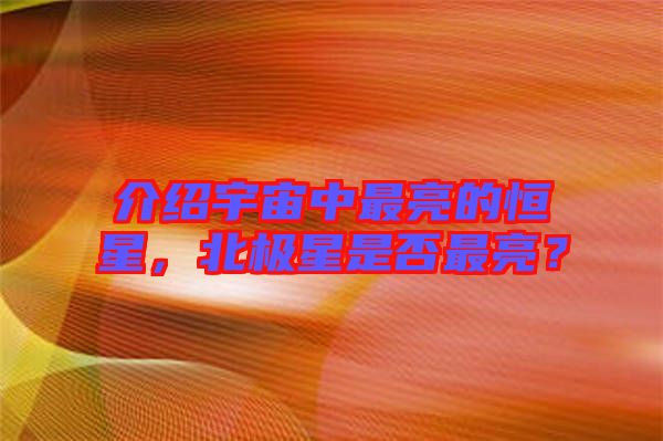 介紹宇宙中最亮的恒星，北極星是否最亮？