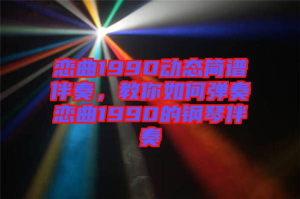 戀曲1990動態(tài)簡譜伴奏，教你如何彈奏戀曲1990的鋼琴伴奏