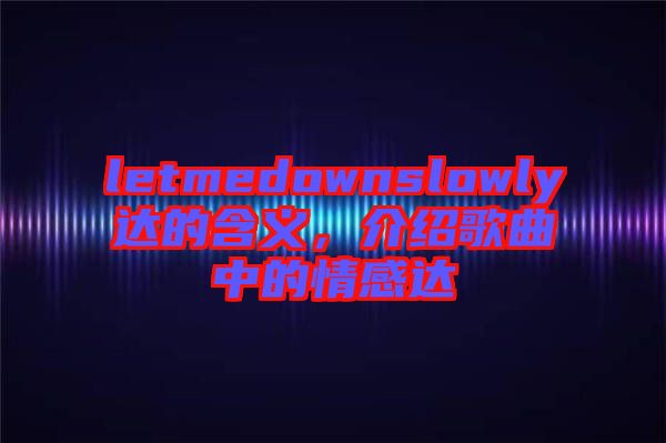 letmedownslowly達(dá)的含義，介紹歌曲中的情感達(dá)