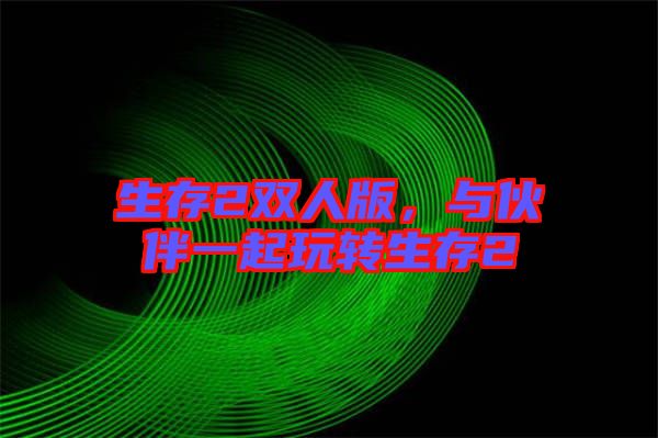 生存2雙人版，與伙伴一起玩轉(zhuǎn)生存2