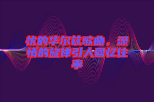 憂的華爾茲歌曲，深情的旋律引人回憶往事