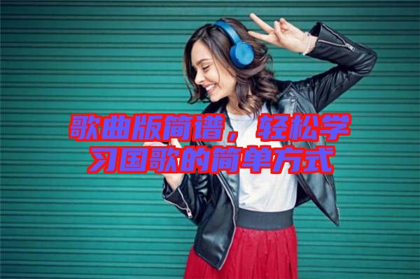 歌曲版簡譜，輕松學習國歌的簡單方式