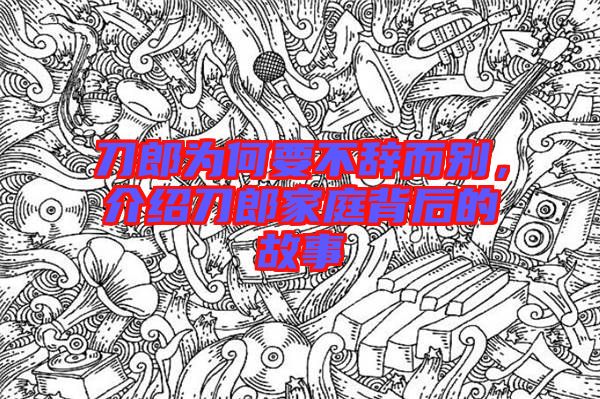 刀郎為何要不辭而別，介紹刀郎家庭背后的故事