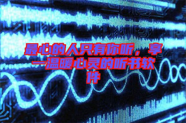 最心的人只有你聽，享一溫暖心靈的聽書軟件