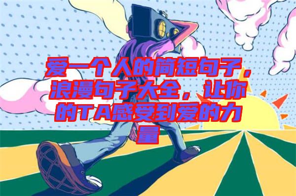 愛一個(gè)人的簡短句子，浪漫句子大全，讓你的TA感受到愛的力量