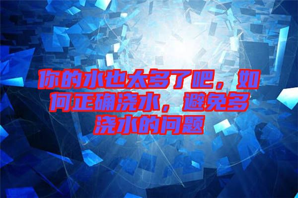 你的水也太多了吧，如何正確澆水，避免多澆水的問題