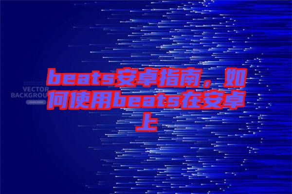 beats安卓指南，如何使用beats在安卓上