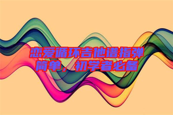 戀愛循環(huán)吉他譜指彈簡(jiǎn)單，初學(xué)者必備