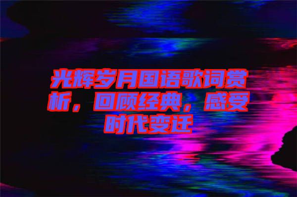 光輝歲月國語歌詞賞析，回顧經(jīng)典，感受時代變遷