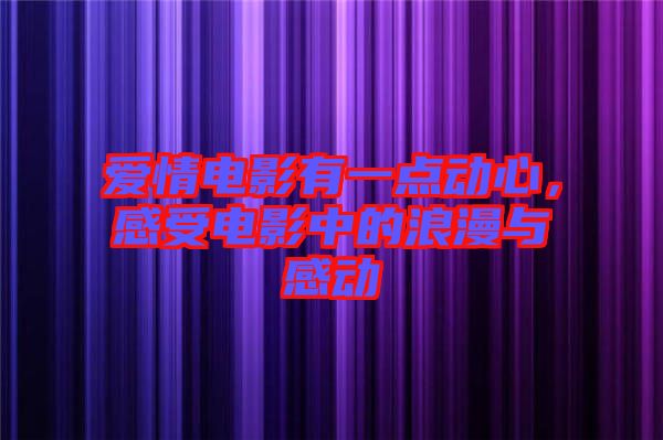 愛情電影有一點(diǎn)動(dòng)心，感受電影中的浪漫與感動(dòng)