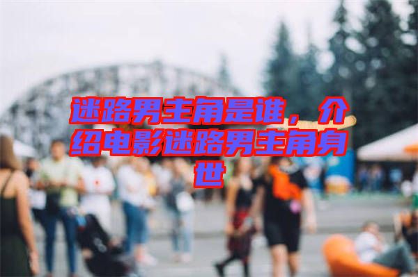迷路男主角是誰，介紹電影迷路男主角身世