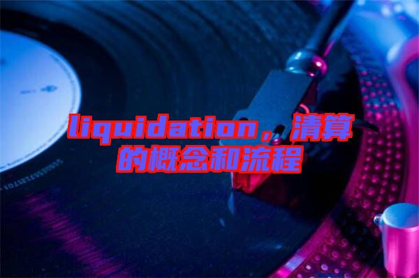 liquidation，清算的概念和流程