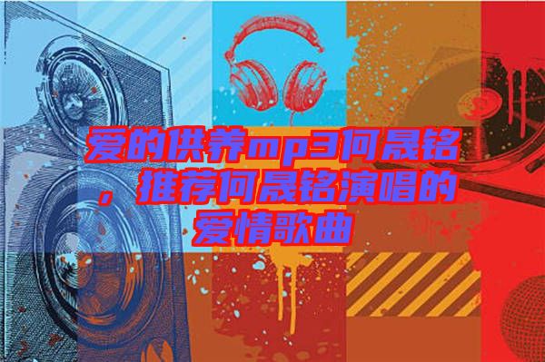 愛的供養(yǎng)mp3何晟銘，推薦何晟銘演唱的愛情歌曲