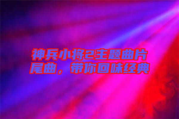 神兵小將2主題曲片尾曲，帶你回味經(jīng)典