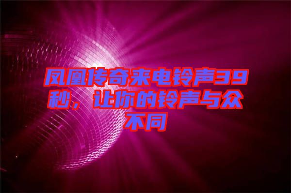 鳳凰傳奇來(lái)電鈴聲39秒，讓你的鈴聲與眾不同