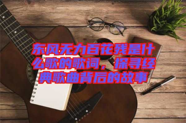 東風無力百花殘是什么歌的歌詞，探尋經(jīng)典歌曲背后的故事