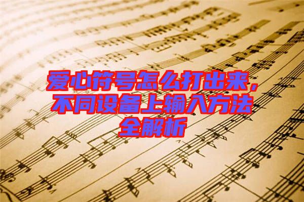 愛心符號怎么打出來，不同設(shè)備上輸入方法全解析