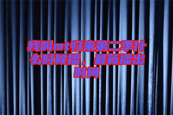 我叫mt歸來(lái)第二季什么時(shí)候播，最新播出時(shí)間