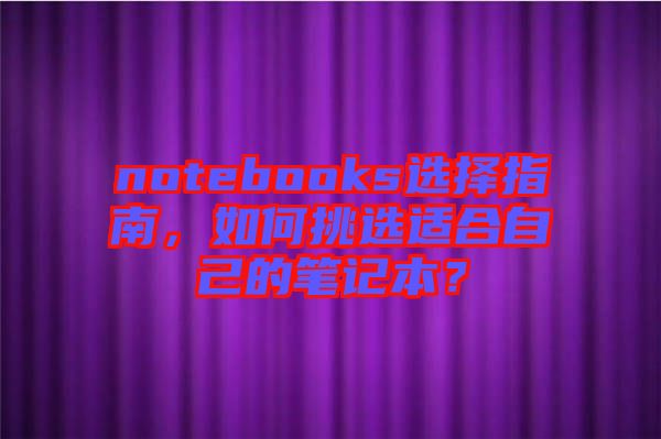 notebooks選擇指南，如何挑選適合自己的筆記本？