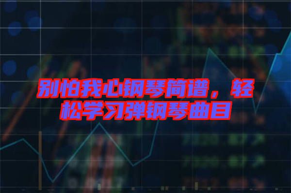 別怕我心鋼琴簡譜，輕松學習彈鋼琴曲目