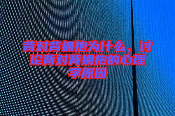 背對背擁抱為什么，討論背對背擁抱的心理學原因