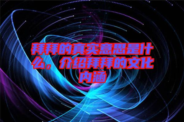 拜拜的真實(shí)意思是什么，介紹拜拜的文化內(nèi)涵