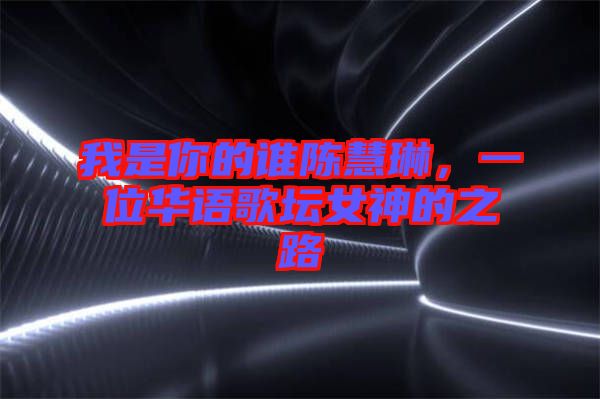 我是你的誰陳慧琳，一位華語歌壇女神的之路