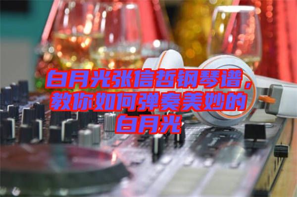 白月光張信哲鋼琴譜，教你如何彈奏美妙的白月光