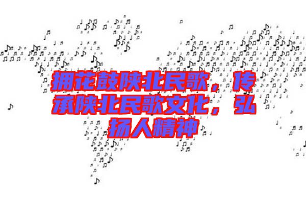 擁花鼓陜北民歌，傳承陜北民歌文化，弘揚人精神