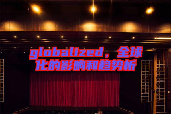 globalized，全球化的影響和趨勢(shì)析