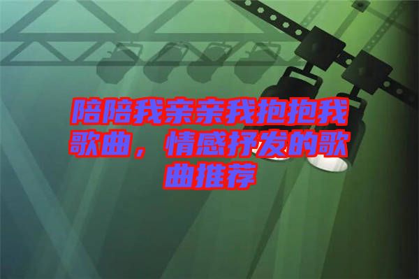 陪陪我親親我抱抱我歌曲，情感抒發(fā)的歌曲推薦