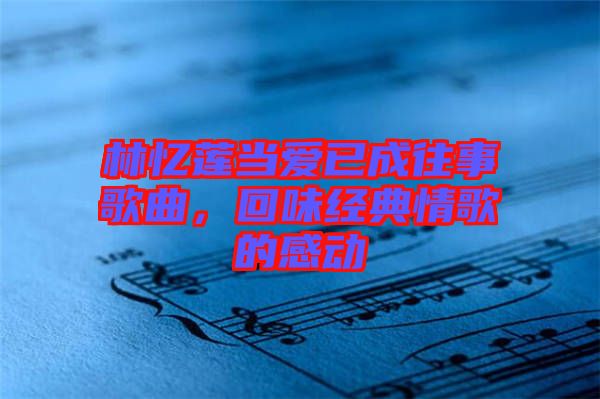 林憶蓮當(dāng)愛已成往事歌曲，回味經(jīng)典情歌的感動