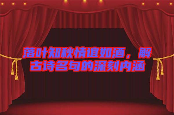 落葉知秋情誼如酒，解古詩(shī)名句的深刻內(nèi)涵