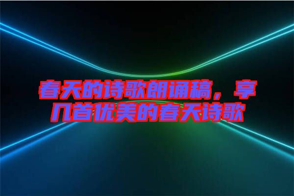 春天的詩歌朗誦稿，享幾首優(yōu)美的春天詩歌