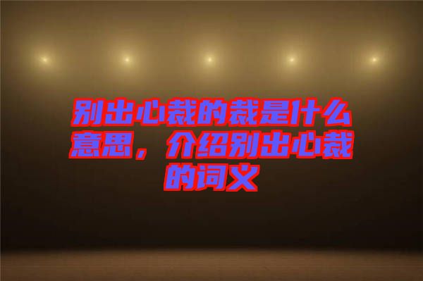 別出心裁的裁是什么意思，介紹別出心裁的詞義
