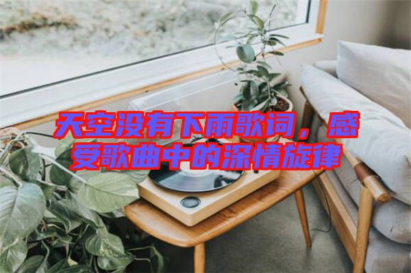 天空沒(méi)有下雨歌詞，感受歌曲中的深情旋律