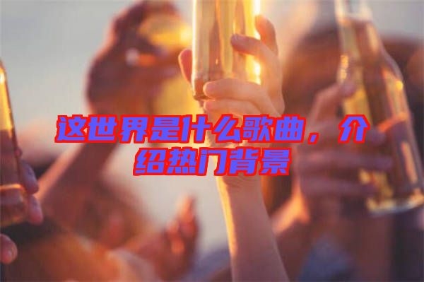 這世界是什么歌曲，介紹熱門背景