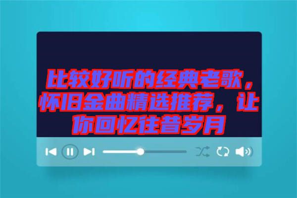 比較好聽的經典老歌，懷舊金曲精選推薦，讓你回憶往昔歲月