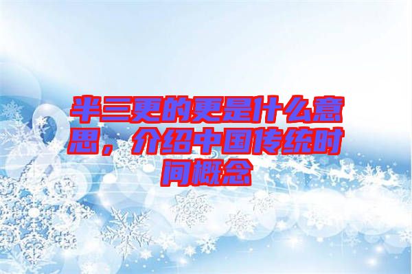 半三更的更是什么意思，介紹中國傳統(tǒng)時間概念