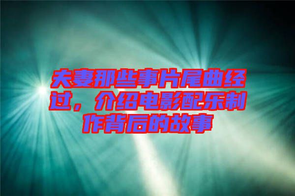 夫妻那些事片尾曲經(jīng)過，介紹電影配樂制作背后的故事