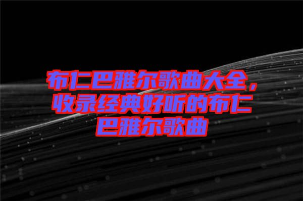 布仁巴雅爾歌曲大全，收錄經(jīng)典好聽(tīng)的布仁巴雅爾歌曲