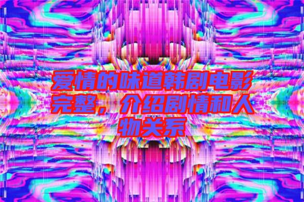 愛情的味道韓劇電影完整，介紹劇情和人物關(guān)系